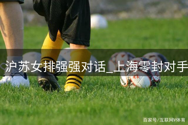 沪苏女排强强对话 上海零封对手豪取七连胜