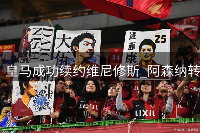 皇马成功续约维尼修斯 阿森纳转攻巴黎新星